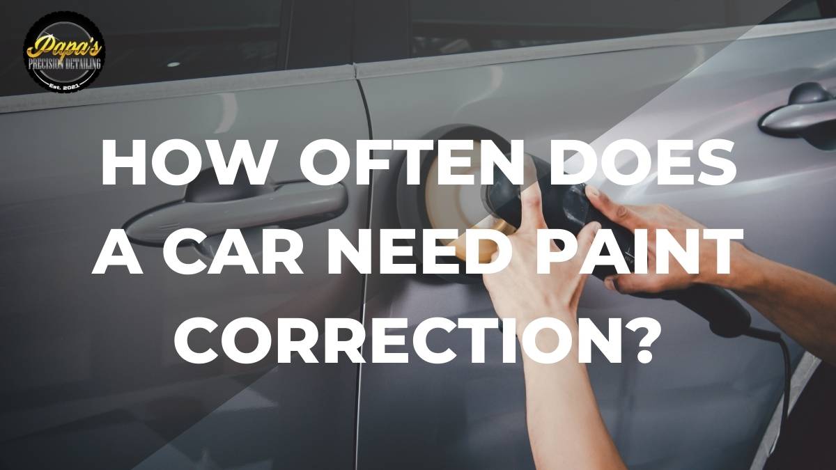 How often does a car need paint correction? | Papa's Precision Detailing